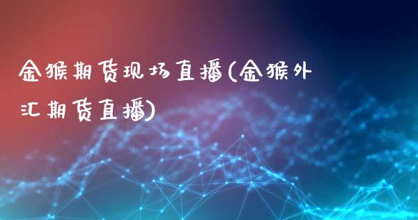 金猴期货现场直播(金猴外汇期货直播)_https://www.zghnxxa.com_国际期货_第1张