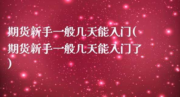 期货新手一般几天能入门(期货新手一般几天能入门了)_内盘期货_第1张_期货直播室 期货新手一般几天能入门(期货新手一般几天能入门了)_https://www.zghnxxa.com_内盘期货_第1张