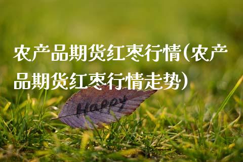 农产品期货红枣行情(农产品期货红枣行情走势)_https://www.zghnxxa.com_国际期货_第1张
