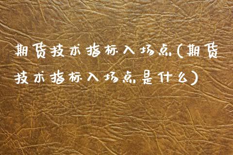期货技术指标入场点(期货技术指标入场点是什么)_国际期货_第1张_期货直播室 期货技术指标入场点(期货技术指标入场点是什么)_https://www.zghnxxa.com_国际期货_第1张