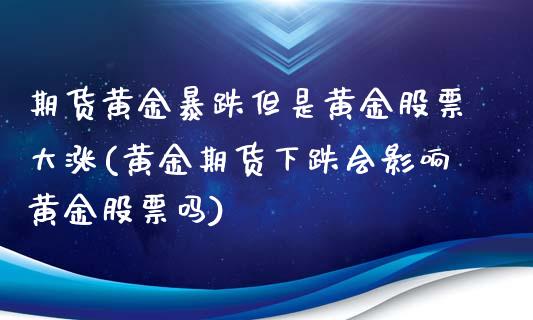 期货黄金暴跌但是黄金股票大涨(黄金期货下跌会影响黄金股票吗)_黄金期货_第1张_期货直播室 期货黄金暴跌但是黄金股票大涨(黄金期货下跌会影响黄金股票吗)_https://www.zghnxxa.com_黄金期货_第1张