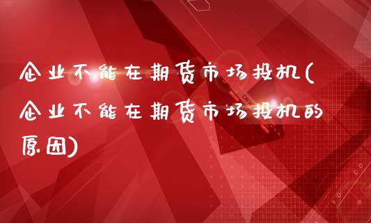 企业不能在期货市场投机(企业不能在期货市场投机的原因)_https://www.zghnxxa.com_内盘期货_第1张