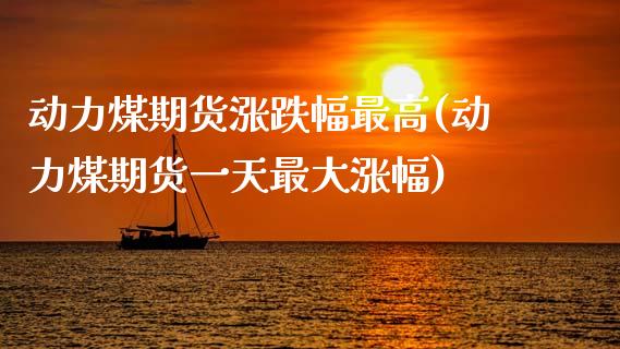 动力煤期货涨跌幅最高(动力煤期货一天最大涨幅)_https://www.zghnxxa.com_黄金期货_第1张
