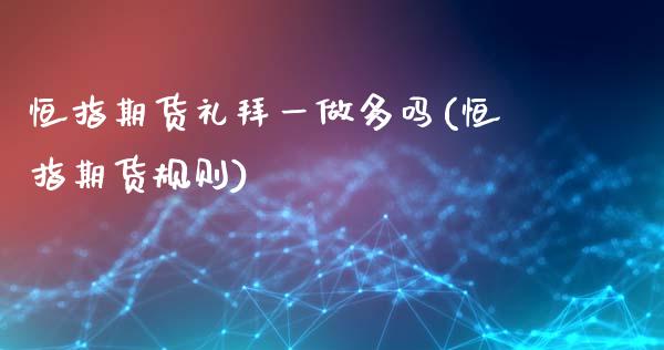 恒指期货礼拜一做多吗(恒指期货规则)_期货直播室_第1张_期货直播室 恒指期货礼拜一做多吗(恒指期货规则)_https://www.zghnxxa.com_期货直播室_第1张