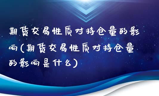 期货交易性质对持仓量的影响(期货交易性质对持仓量的影响是什么)_https://www.zghnxxa.com_内盘期货_第1张
