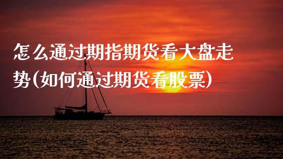 怎么通过期指期货看大盘走势(如何通过期货看股票)_https://www.zghnxxa.com_黄金期货_第1张