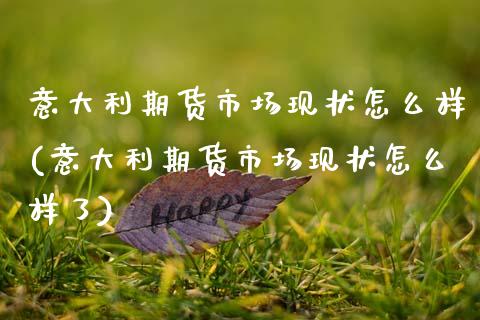意大利期货市场现状怎么样(意大利期货市场现状怎么样了)_https://www.zghnxxa.com_内盘期货_第1张