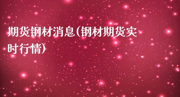 期货钢材消息(钢材期货实时行情)_https://www.zghnxxa.com_黄金期货_第1张