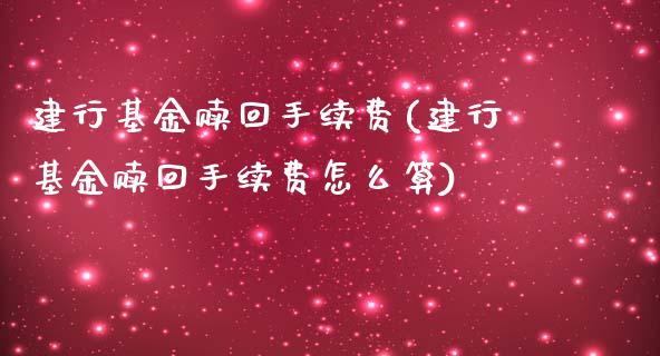 建行基金赎回手续费(建行基金赎回手续费怎么算)_内盘期货_第1张_期货直播室 建行基金赎回手续费(建行基金赎回手续费怎么算)_https://www.zghnxxa.com_内盘期货_第1张