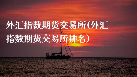 外汇指数期货交易所(外汇指数期货交易所排名)_内盘期货_第1张_期货直播室 外汇指数期货交易所(外汇指数期货交易所排名)_https://www.zghnxxa.com_内盘期货_第1张