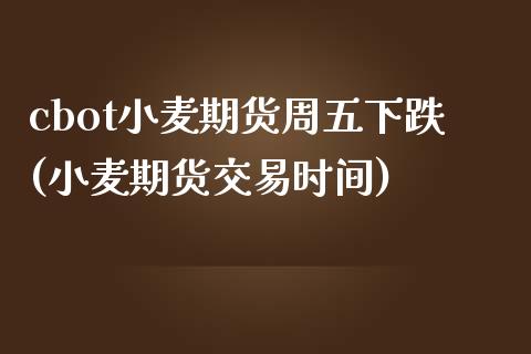 cbot小麦期货周五下跌(小麦期货交易时间)_期货直播室_第1张_期货直播室 cbot小麦期货周五下跌(小麦期货交易时间)_https://www.zghnxxa.com_期货直播室_第1张