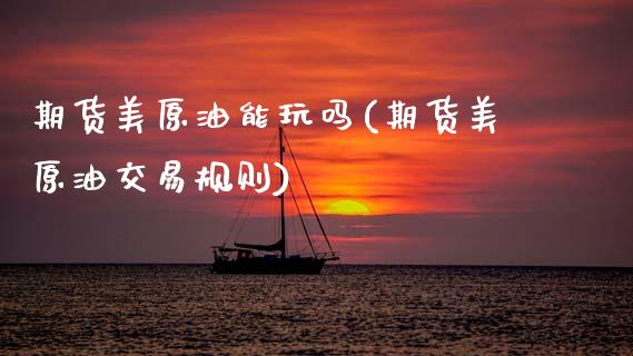 期货美原油能玩吗(期货美原油交易规则)_https://www.zghnxxa.com_内盘期货_第1张