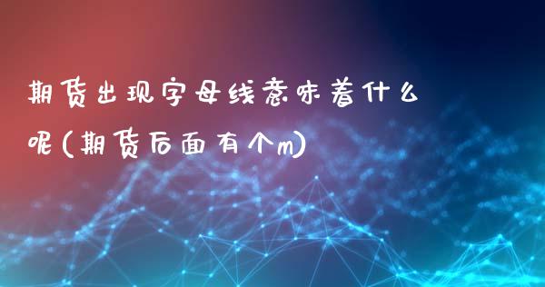 期货出现字母线意味着什么呢(期货后面有个m)_https://www.zghnxxa.com_国际期货_第1张