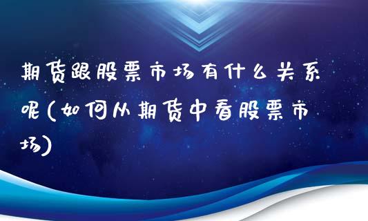 期货跟股票市场有什么关系呢(如何从期货中看股票市场)_https://www.zghnxxa.com_期货直播室_第1张