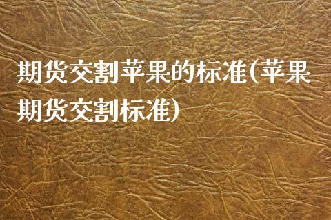 期货交割苹果的标准(苹果期货交割标准)_期货直播室_第1张_期货直播室 期货交割苹果的标准(苹果期货交割标准)_https://www.zghnxxa.com_期货直播室_第1张
