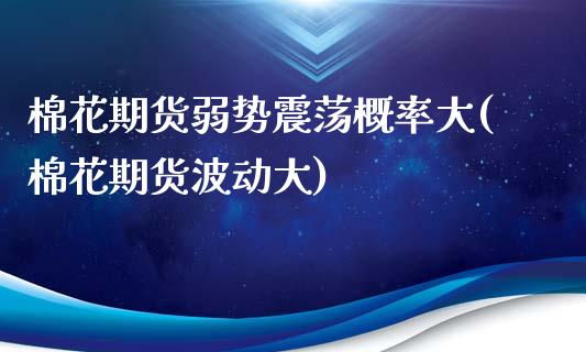棉花期货弱势震荡概率大(棉花期货波动大)_https://www.zghnxxa.com_黄金期货_第1张