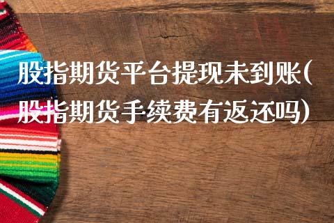 股指期货平台提现未到账(股指期货手续费有返还吗)_国际期货_第1张_期货直播室 股指期货平台提现未到账(股指期货手续费有返还吗)_https://www.zghnxxa.com_国际期货_第1张