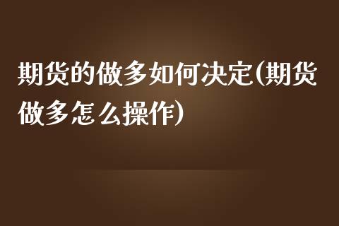 期货的做多如何决定(期货做多怎么操作)_内盘期货_第1张_期货直播室 期货的做多如何决定(期货做多怎么操作)_https://www.zghnxxa.com_内盘期货_第1张