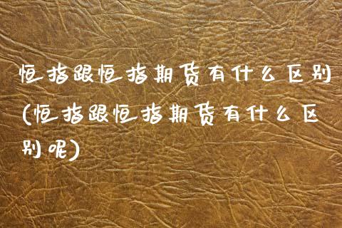 恒指跟恒指期货有什么区别(恒指跟恒指期货有什么区别呢)_https://www.zghnxxa.com_黄金期货_第1张
