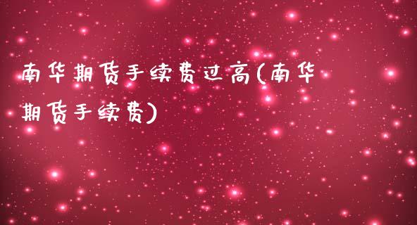 南华期货手续费过高(南华期货手续费)_https://www.zghnxxa.com_国际期货_第1张