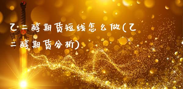 乙二醇期货短线怎么做(乙二醇期货分析)_https://www.zghnxxa.com_期货直播室_第1张