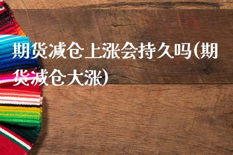期货减仓上涨会持久吗(期货减仓大涨)_https://www.zghnxxa.com_黄金期货_第1张