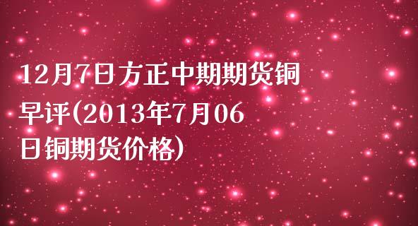 12月7日方正中期期货铜早评(2013年7月06日铜期货价格)_国际期货_第1张_期货直播室 12月7日方正中期期货铜早评(2013年7月06日铜期货价格)_https://www.zghnxxa.com_国际期货_第1张