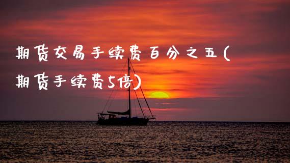 期货交易手续费百分之五(期货手续费5倍)_国际期货_第1张_期货直播室 期货交易手续费百分之五(期货手续费5倍)_https://www.zghnxxa.com_国际期货_第1张