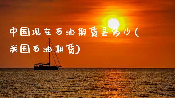 中国现在石油期货是多少(我国石油期货)_https://www.zghnxxa.com_期货直播室_第1张