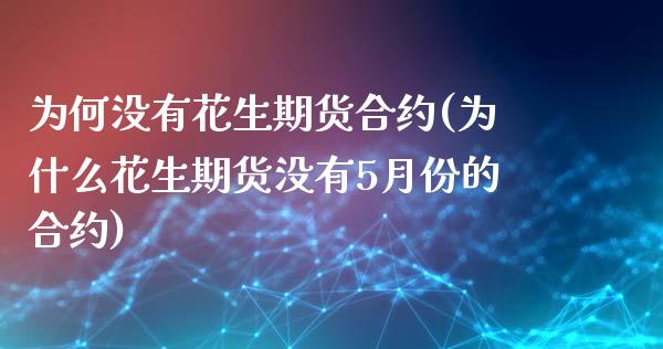 为何没有花生期货合约(为什么花生期货没有5月份的合约)_https://www.zghnxxa.com_期货直播室_第1张