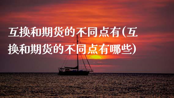 互换和期货的不同点有(互换和期货的不同点有哪些)_国际期货_第1张_期货直播室 互换和期货的不同点有(互换和期货的不同点有哪些)_https://www.zghnxxa.com_国际期货_第1张