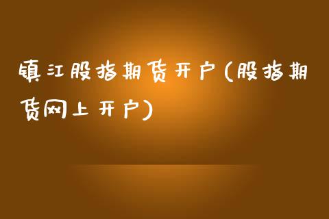 镇江股指期货开户(股指期货网上开户)_期货直播室_第1张_期货直播室 镇江股指期货开户(股指期货网上开户)_https://www.zghnxxa.com_期货直播室_第1张