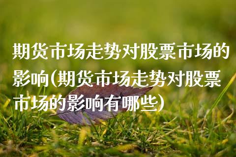 期货市场走势对股票市场的影响(期货市场走势对股票市场的影响有哪些)_https://www.zghnxxa.com_期货直播室_第1张