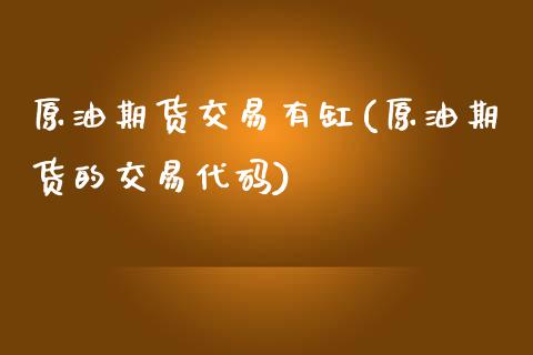 原油期货交易有缸(原油期货的交易代码)_https://www.zghnxxa.com_期货直播室_第1张