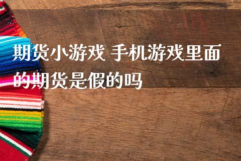 期货小游戏 手机游戏里面的期货是假的吗_https://www.zghnxxa.com_黄金期货_第1张