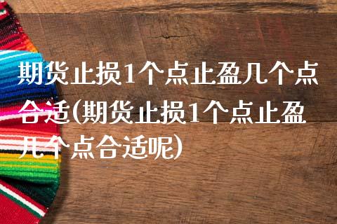 期货止损1个点止盈几个点合适(期货止损1个点止盈几个点合适呢)_https://www.zghnxxa.com_期货直播室_第1张
