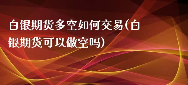 白银期货多空如何交易(白银期货可以做空吗)_内盘期货_第1张_期货直播室 白银期货多空如何交易(白银期货可以做空吗)_https://www.zghnxxa.com_内盘期货_第1张