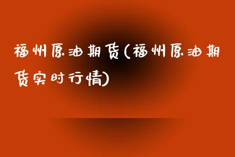 福州原油期货(福州原油期货实时行情)_https://www.zghnxxa.com_黄金期货_第1张