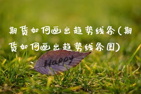 期货如何画出趋势线条(期货如何画出趋势线条图)_https://www.zghnxxa.com_内盘期货_第1张