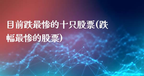 目前跌最惨的十只股票(跌幅最惨的股票)_内盘期货_第1张_期货直播室 目前跌最惨的十只股票(跌幅最惨的股票)_https://www.zghnxxa.com_内盘期货_第1张