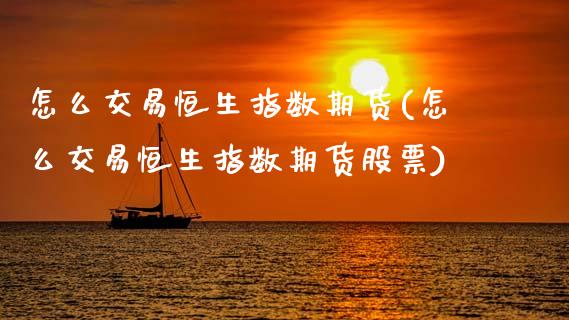 怎么交易恒生指数期货(怎么交易恒生指数期货股票)_国际期货_第1张_期货直播室 怎么交易恒生指数期货(怎么交易恒生指数期货股票)_https://www.zghnxxa.com_国际期货_第1张