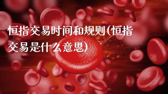 恒指交易时间和规则(恒指交易是什么意思)_https://www.zghnxxa.com_国际期货_第1张