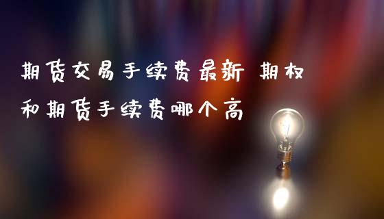 期货交易手续费最新 期权和期货手续费哪个高_https://www.zghnxxa.com_黄金期货_第1张