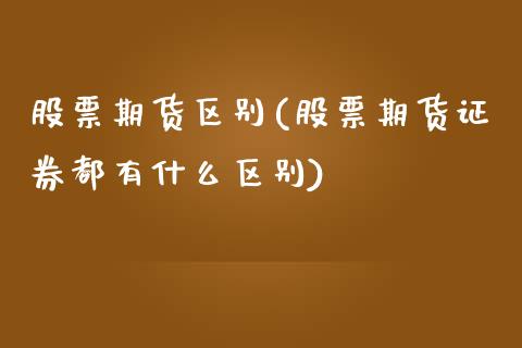 股票期货区别(股票期货证券都有什么区别)_内盘期货_第1张_期货直播室 股票期货区别(股票期货证券都有什么区别)_https://www.zghnxxa.com_内盘期货_第1张