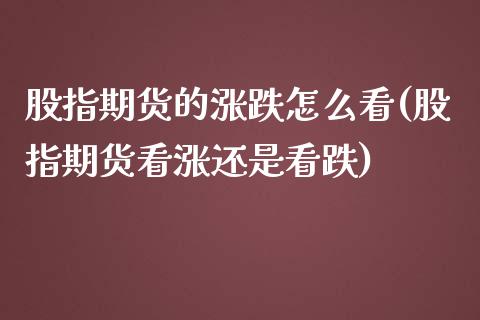 股指期货的涨跌怎么看(股指期货看涨还是看跌)_https://www.zghnxxa.com_国际期货_第1张