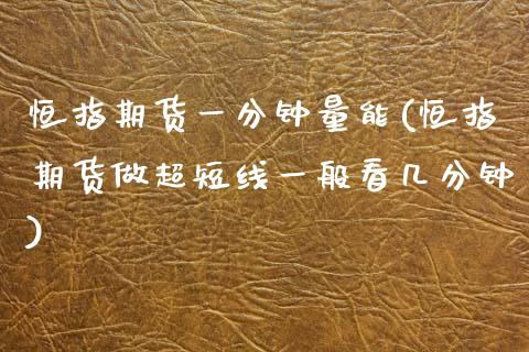 恒指期货一分钟量能(恒指期货做超短线一般看几分钟)_内盘期货_第1张_期货直播室 恒指期货一分钟量能(恒指期货做超短线一般看几分钟)_https://www.zghnxxa.com_内盘期货_第1张