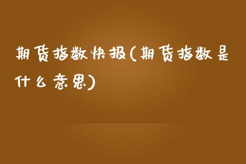 期货指数快报(期货指数是什么意思)_黄金期货_第1张_期货直播室 期货指数快报(期货指数是什么意思)_https://www.zghnxxa.com_黄金期货_第1张