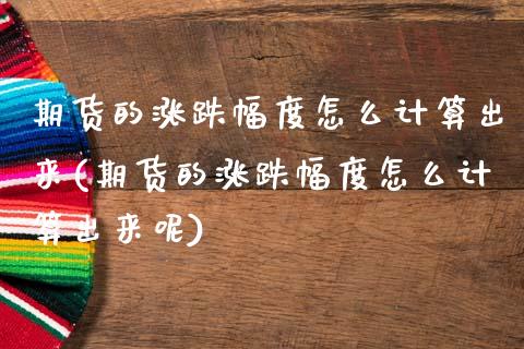 期货的涨跌幅度怎么计算出来(期货的涨跌幅度怎么计算出来呢)_https://www.zghnxxa.com_期货直播室_第1张