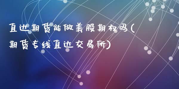 直达期货能做美股期权吗(期货专线直达交易所)_https://www.zghnxxa.com_内盘期货_第1张