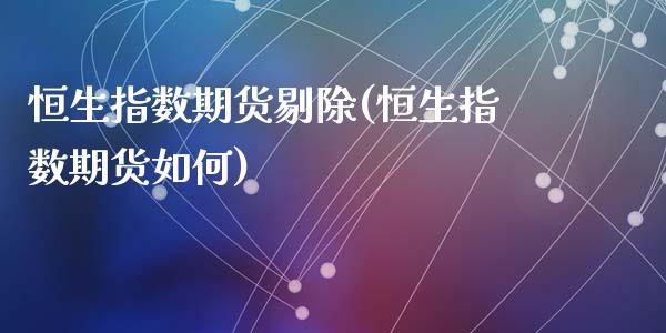 恒生指数期货剔除(恒生指数期货如何)_https://www.zghnxxa.com_国际期货_第1张